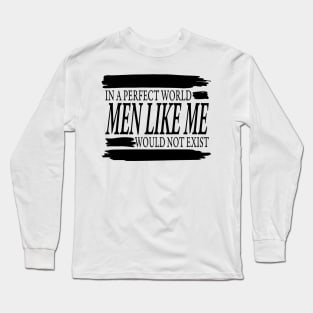 IN A PERFECT WORLD MEN LIKE ME WOULD NOT EXIST Long Sleeve T-Shirt